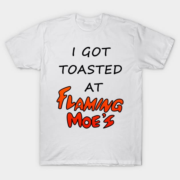 I Got Toasted At Flaming Moe's T-Shirt by Rock Bottom